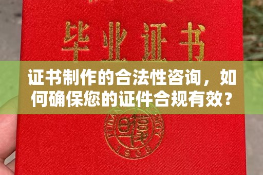 锦州证书制作的合法性咨询，如何确保您的证件合规有效？